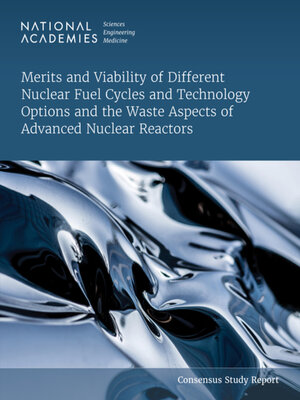 cover image of Merits and Viability of Different Nuclear Fuel Cycles and Technology Options and the Waste Aspects of Advanced Nuclear Reactors